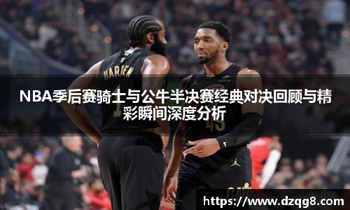 NBA季后赛骑士与公牛半决赛经典对决回顾与精彩瞬间深度分析
